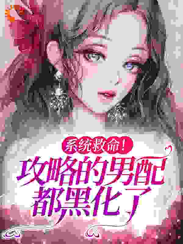 系统救命！攻略的男配都黑化了全文免费完整版阅读_米高家的小米糕_系统救命！攻略的男配都黑化了最新章节更新全集