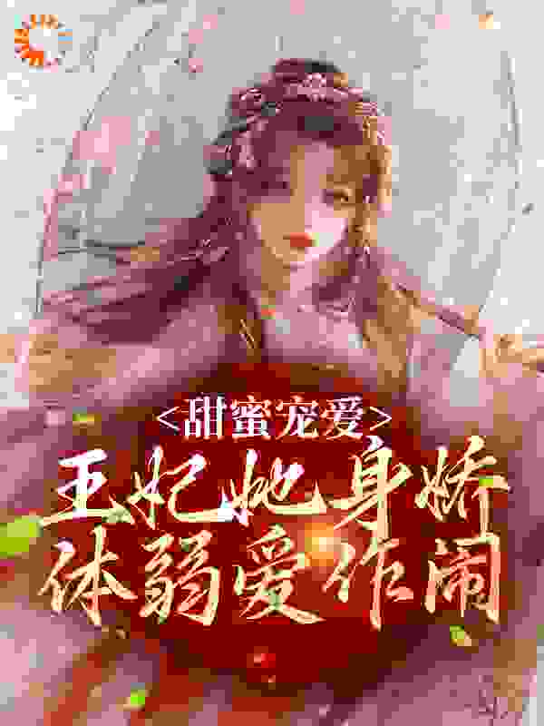 甜蜜宠爱：王妃她身娇体弱爱作闹全文免费完整版阅读_榕叶子_甜蜜宠爱：王妃她身娇体弱爱作闹最新章节更新全集