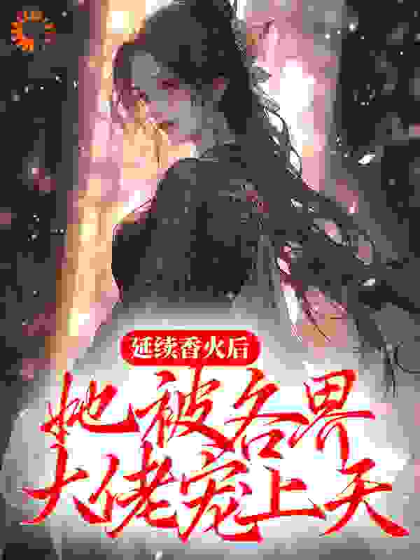 延续香火后，她被各界大佬宠上天全文免费完整版阅读_池方书_延续香火后，她被各界大佬宠上天最新章节更新全集