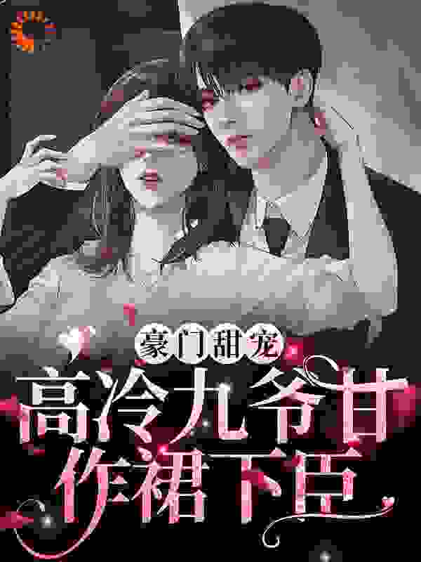 豪门甜宠：高冷九爷甘作裙下臣全文免费完整版阅读_笙笙暮雨_豪门甜宠：高冷九爷甘作裙下臣最新章节更新全集