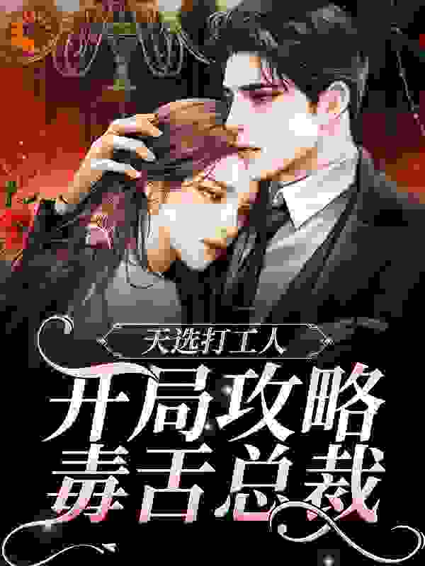 天选打工人：开局攻略毒舌总裁全文免费完整版阅读_西瓜汽水_天选打工人：开局攻略毒舌总裁最新章节更新全集