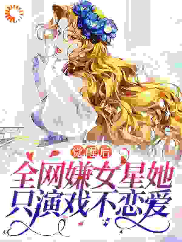 觉醒后，全网嫌女星她只演戏不恋爱全文免费完整版阅读_羽昭_觉醒后，全网嫌女星她只演戏不恋爱最新章节更新全集