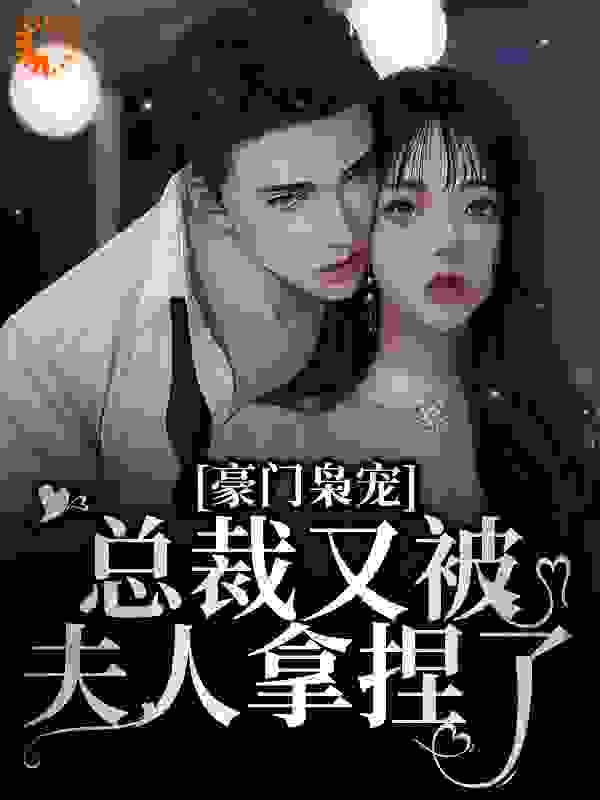 豪门枭宠：总裁又被夫人拿捏了全文免费完整版阅读_咖啡KF_豪门枭宠：总裁又被夫人拿捏了最新章节更新全集