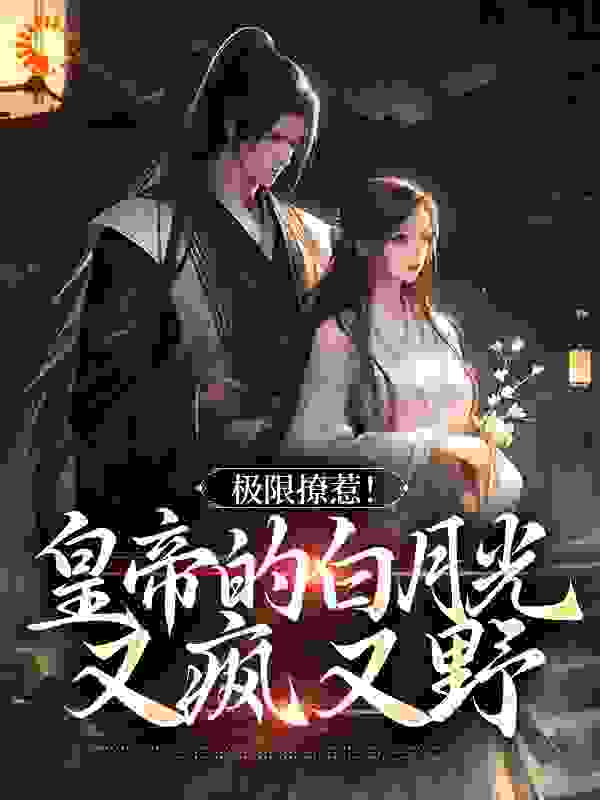 极限撩惹！皇帝的白月光又疯又野全文免费完整版阅读_午盏_极限撩惹！皇帝的白月光又疯又野最新章节更新全集