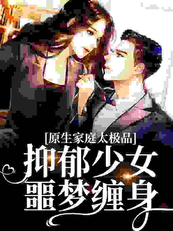 原生家庭太极品，抑郁少女噩梦缠身全文免费完整版阅读_春山空_原生家庭太极品，抑郁少女噩梦缠身最新章节更新全集