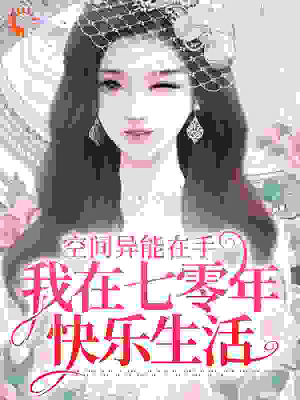 空间异能在手，我在七零年快乐生活全文免费完整版阅读_雨过天也晴_空间异能在手，我在七零年快乐生活最新章节更新全集