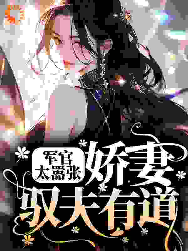 军官太嚣张，娇妻驭夫有道全文免费完整版阅读_扶摇之上_军官太嚣张，娇妻驭夫有道最新章节更新全集