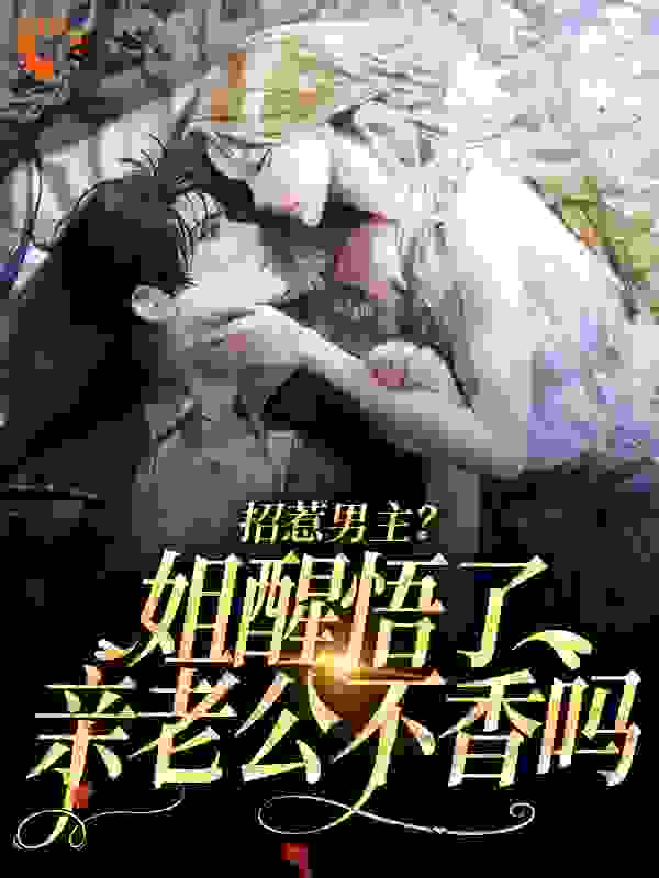 招惹男主？姐醒悟了，亲老公不香吗全文免费完整版阅读_就想吃番茄_招惹男主？姐醒悟了，亲老公不香吗最新章节更新全集