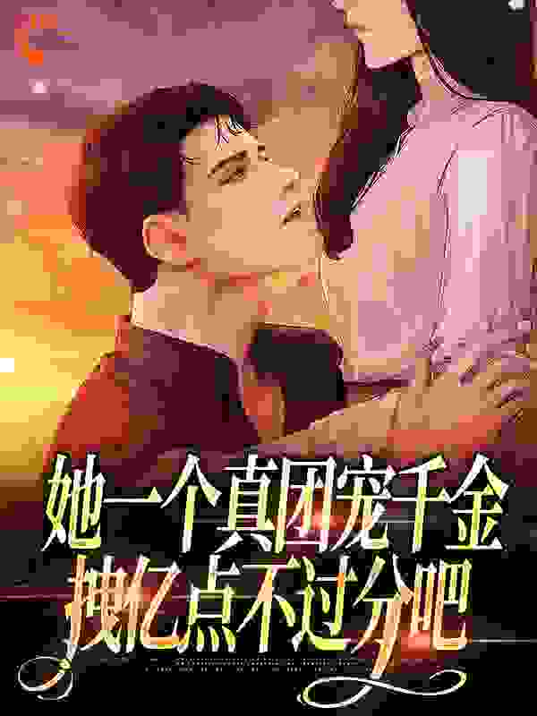 她一个真团宠千金，拽亿点不过分吧全文免费完整版阅读_两杯百香果_她一个真团宠千金，拽亿点不过分吧最新章节更新全集
