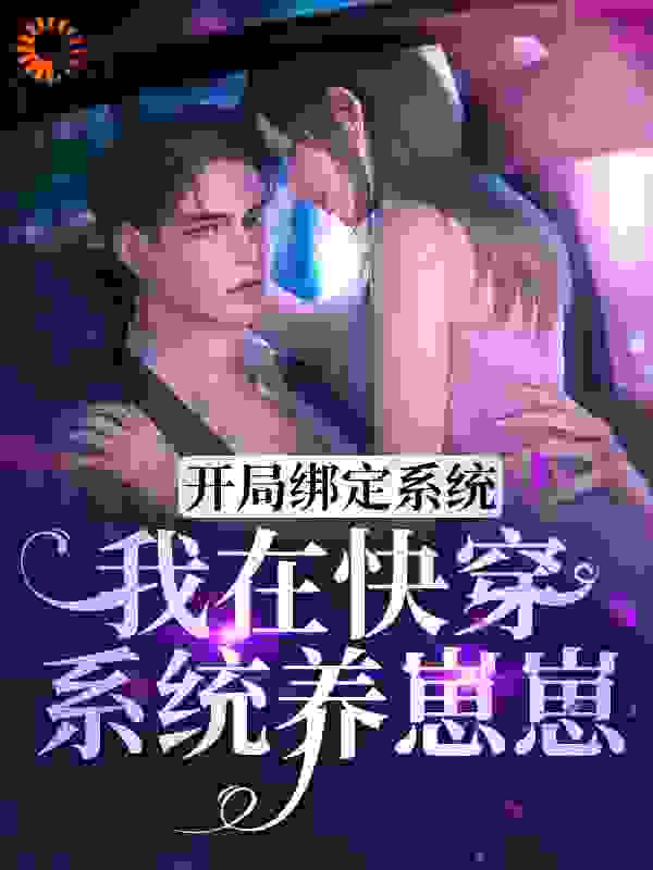 开局绑定系统，我在快穿系统养崽崽全文免费完整版阅读_问剑心_开局绑定系统，我在快穿系统养崽崽最新章节更新全集