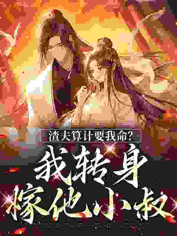 渣夫算计要我命？我转身嫁他小叔全文免费完整版阅读_五十弦_渣夫算计要我命？我转身嫁他小叔最新章节更新全集