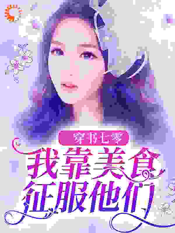穿书七零：我靠美食征服他们全文免费完整版阅读_晚夜来风_穿书七零：我靠美食征服他们最新章节更新全集
