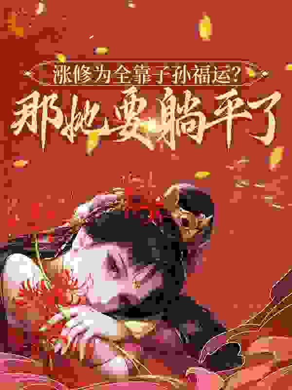 涨修为全靠子孙福运？那她要躺平了全文免费完整版阅读_南国一梦_涨修为全靠子孙福运？那她要躺平了最新章节更新全集