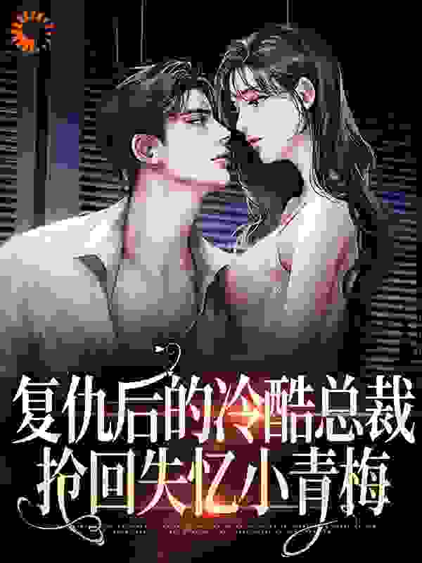 复仇后的冷酷总裁，抢回失忆小青梅全文免费完整版阅读_乔暮雨_复仇后的冷酷总裁，抢回失忆小青梅最新章节更新全集