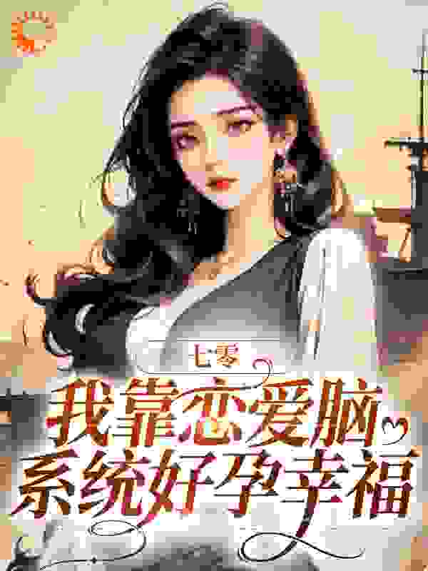七零：我靠恋爱脑系统好孕幸福全文免费完整版阅读_颜玖卿_七零：我靠恋爱脑系统好孕幸福最新章节更新全集
