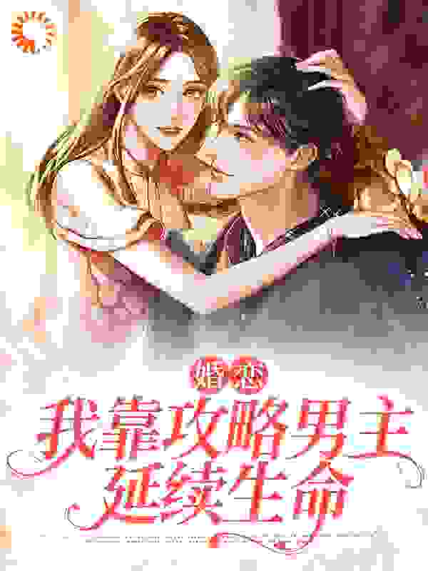 婚恋：我靠攻略男主延续生命全文免费完整版阅读_暗折枝_婚恋：我靠攻略男主延续生命最新章节更新全集