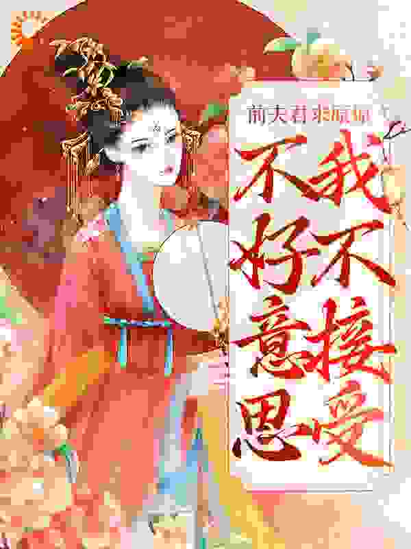 前夫君求原谅，不好意思，我不接受全文免费完整版阅读_尘灰_前夫君求原谅，不好意思，我不接受最新章节更新全集