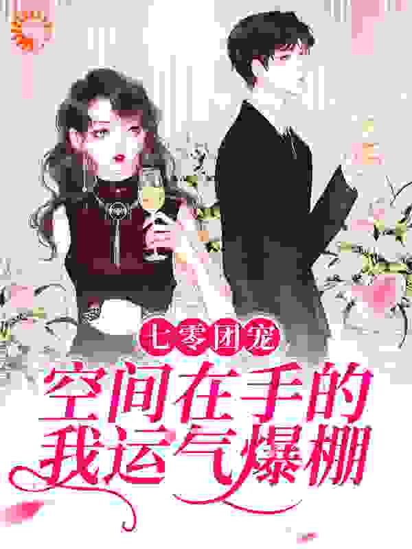 七零团宠：空间在手的我运气爆棚全文免费完整版阅读_寻十三_七零团宠：空间在手的我运气爆棚最新章节更新全集