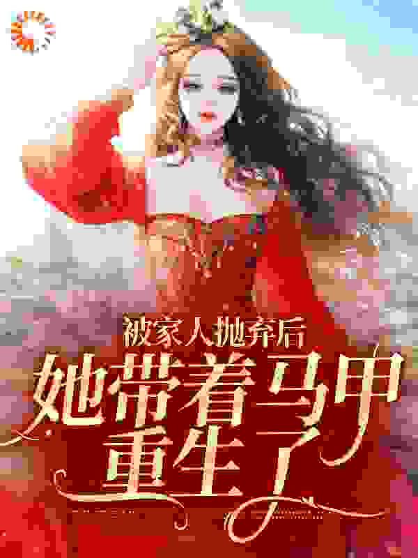 被家人抛弃后，她带着马甲重生了全文免费完整版阅读_陈Ww_被家人抛弃后，她带着马甲重生了最新章节更新全集