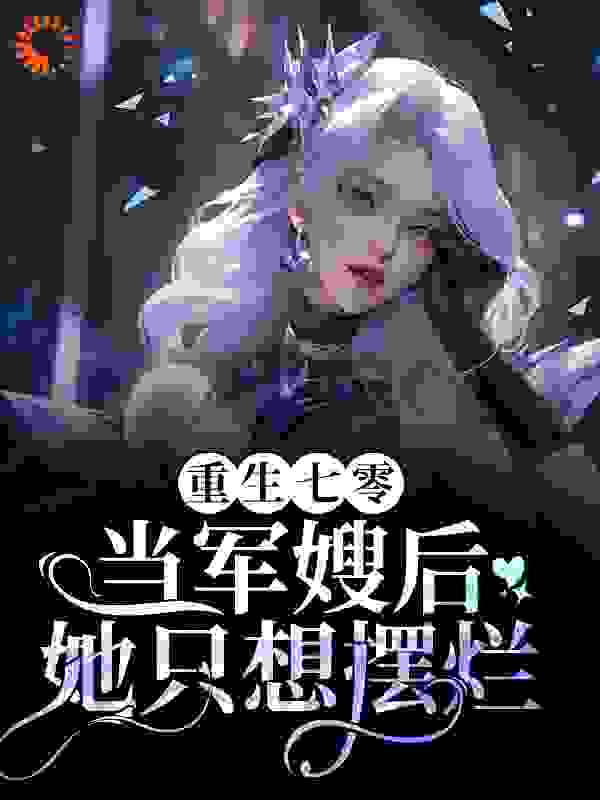 重生七零：当军嫂后她只想摆烂全文免费完整版阅读_桔子花_重生七零：当军嫂后她只想摆烂最新章节更新全集