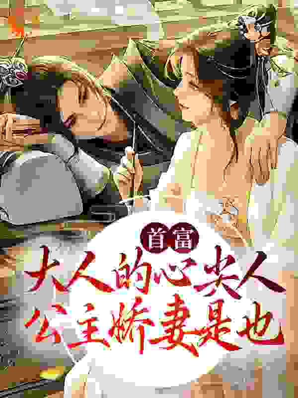 首富大人的心尖人，公主娇妻是也全文免费完整版阅读_歌曲啊_首富大人的心尖人，公主娇妻是也最新章节更新全集