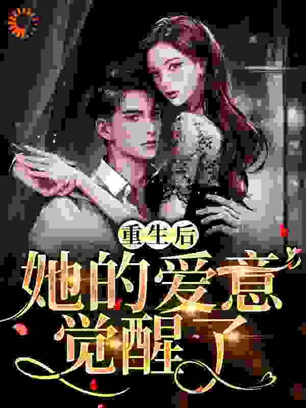 重生后，她的爱意觉醒了全文免费完整版阅读_逍遥鲜鲜_重生后，她的爱意觉醒了最新章节更新全集