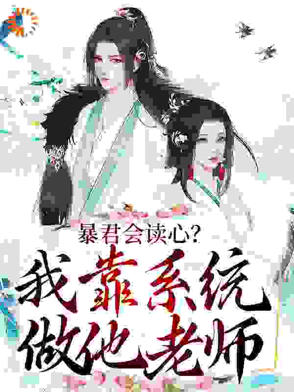 暴君会读心？我靠系统做他老师全文免费完整版阅读_叶吟蝉_暴君会读心？我靠系统做他老师最新章节更新全集