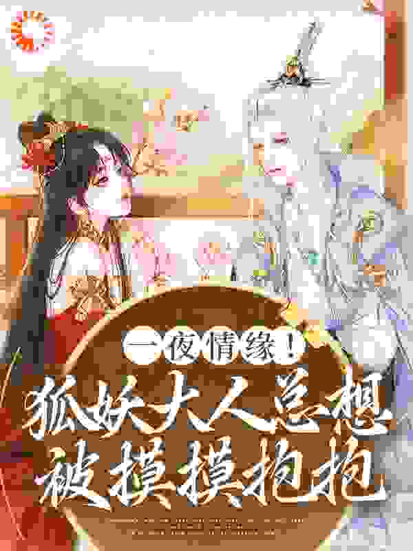 一夜情缘！狐妖大人总想被摸摸抱抱全文免费完整版阅读_墨墨流星_一夜情缘！狐妖大人总想被摸摸抱抱最新章节更新全集