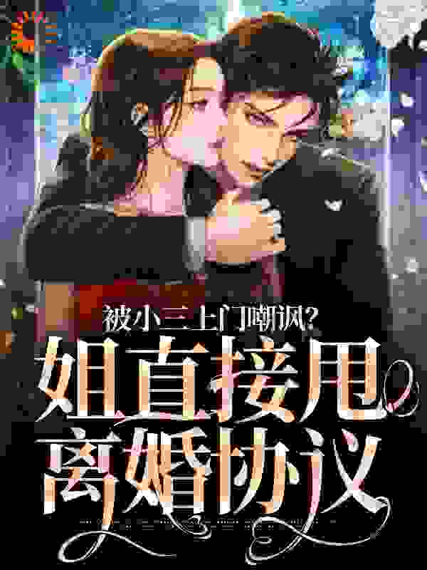 被小三上门嘲讽？姐直接甩离婚协议全文免费完整版阅读_失望的面包糠_被小三上门嘲讽？姐直接甩离婚协议最新章节更新全集