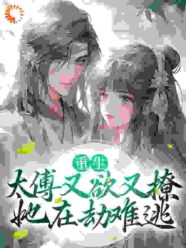 重生：太傅又欲又撩，她在劫难逃全文免费完整版阅读_六盘水果_重生：太傅又欲又撩，她在劫难逃最新章节更新全集
