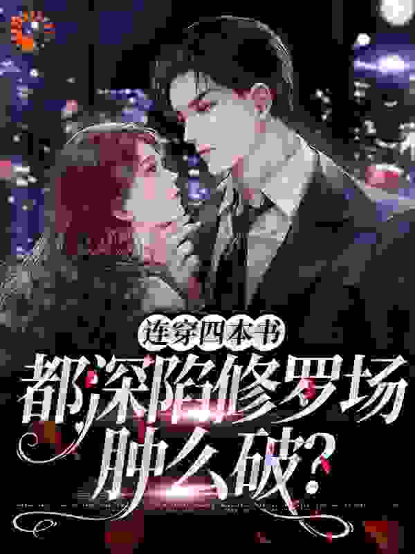 连穿四本书都深陷修罗场肿么破？全文免费完整版阅读_棉羊咩_连穿四本书都深陷修罗场肿么破？最新章节更新全集