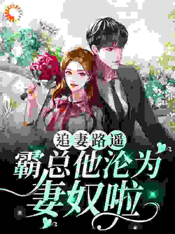 追妻路遥：霸总他沦为妻奴啦全文免费完整版阅读_点点黑米_追妻路遥：霸总他沦为妻奴啦最新章节更新全集