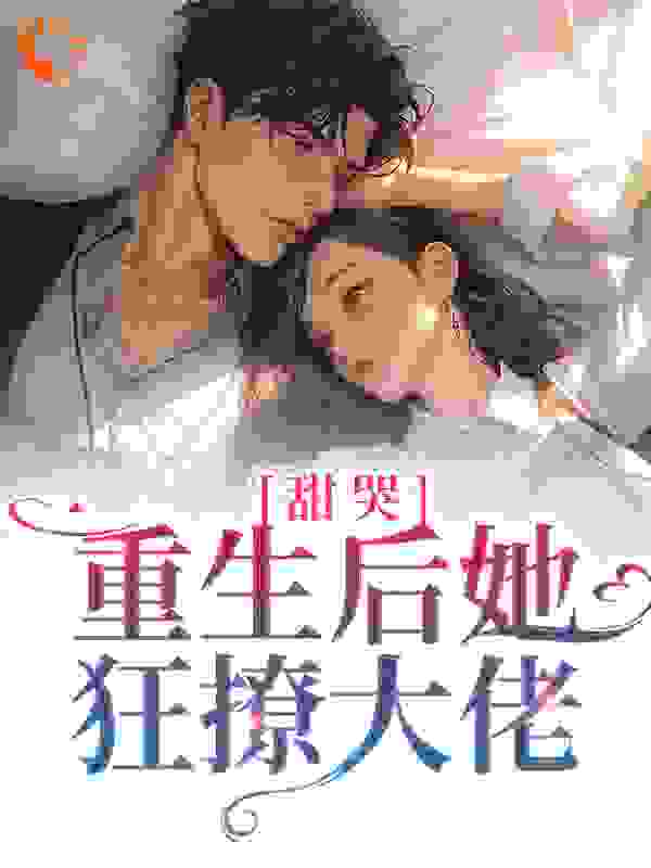 甜哭！重生后她狂撩大佬全文免费完整版阅读_莱芊芊_甜哭！重生后她狂撩大佬最新章节更新全集