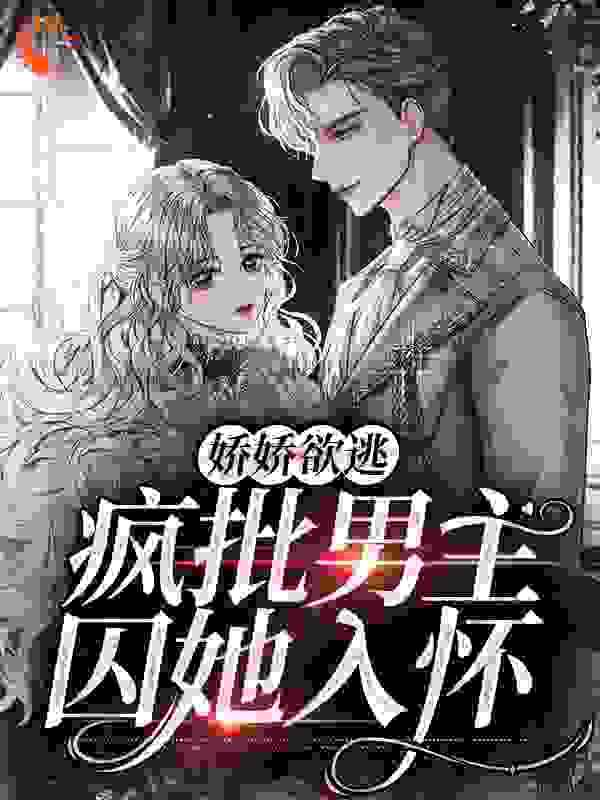 娇娇欲逃，疯批男主囚她入怀全文免费完整版阅读_苏予安007_娇娇欲逃，疯批男主囚她入怀最新章节更新全集