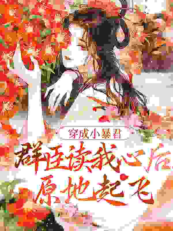 穿成小暴君，群臣读我心后原地起飞全文免费完整版阅读_风淼_穿成小暴君，群臣读我心后原地起飞最新章节更新全集