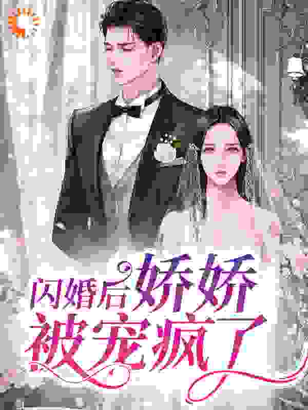 闪婚后，娇娇被宠疯了全文免费完整版阅读_阿拉要努力_闪婚后，娇娇被宠疯了最新章节更新全集