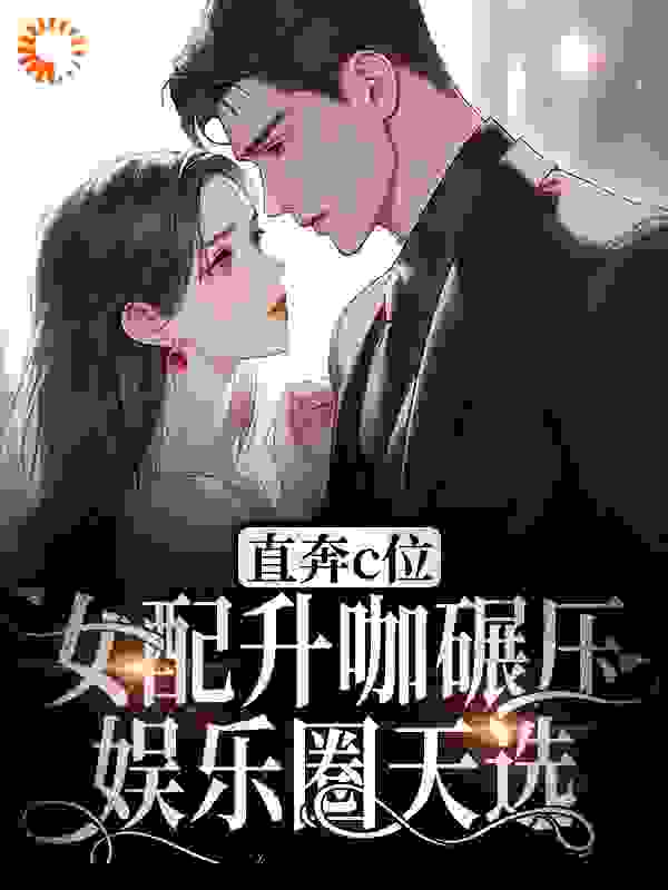 直奔c位！女配升咖碾压娱乐圈天选全文免费完整版阅读_月野山狐_直奔c位！女配升咖碾压娱乐圈天选最新章节更新全集