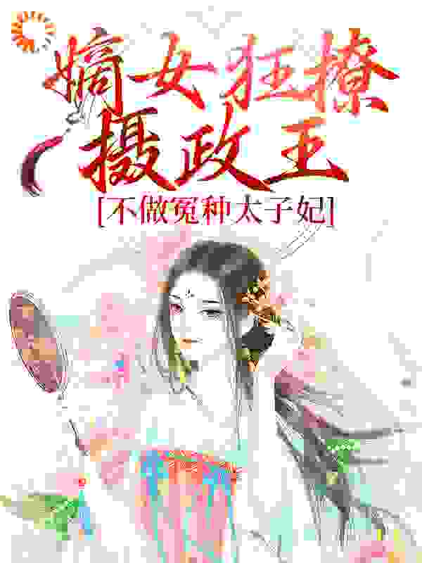 嫡女狂撩摄政王，不做冤种太子妃全文免费完整版阅读_瑜酒_嫡女狂撩摄政王，不做冤种太子妃最新章节更新全集