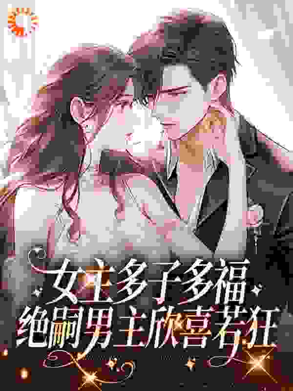 女主多子多福，绝嗣男主欣喜若狂全文免费完整版阅读_棠惜_女主多子多福，绝嗣男主欣喜若狂最新章节更新全集