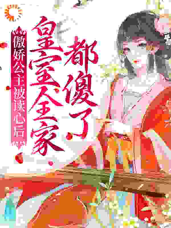 傲娇公主被读心后，皇室全家都傻了全文免费完整版阅读_栀子西瓜_傲娇公主被读心后，皇室全家都傻了最新章节更新全集