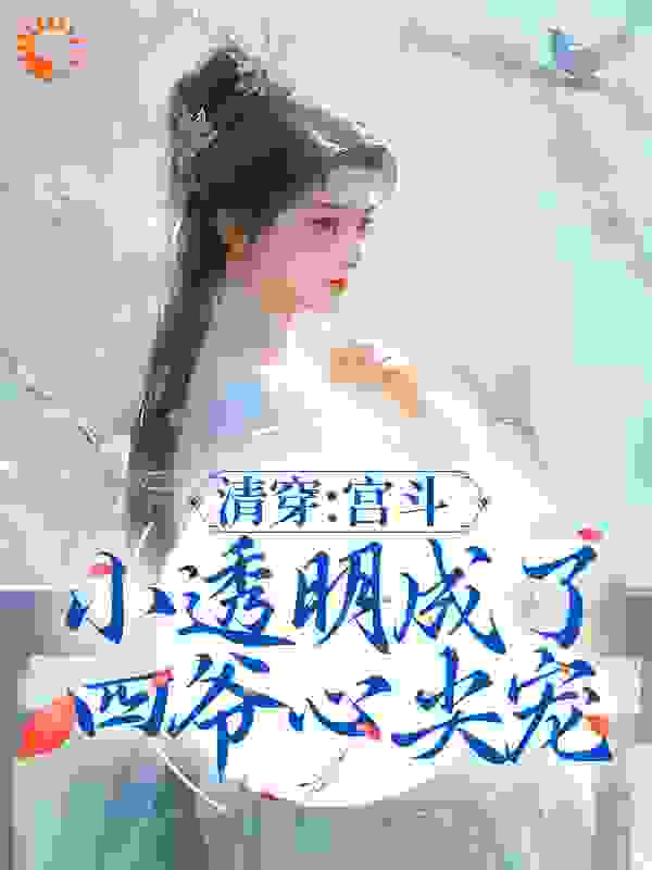清穿：宫斗小透明成了四爷心尖宠全文免费完整版阅读_萌九儿_清穿：宫斗小透明成了四爷心尖宠最新章节更新全集