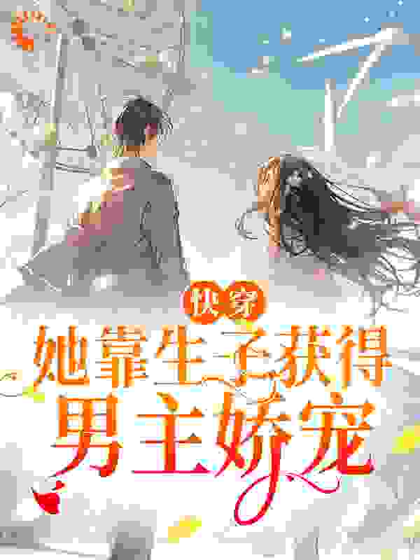 快穿：她靠生子获得男主娇宠全文免费完整版阅读_天天努力_快穿：她靠生子获得男主娇宠最新章节更新全集