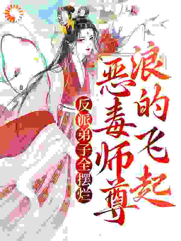反派弟子全摆烂？恶毒师尊浪的飞起全文免费完整版阅读_春风吹又生_反派弟子全摆烂？恶毒师尊浪的飞起最新章节更新全集