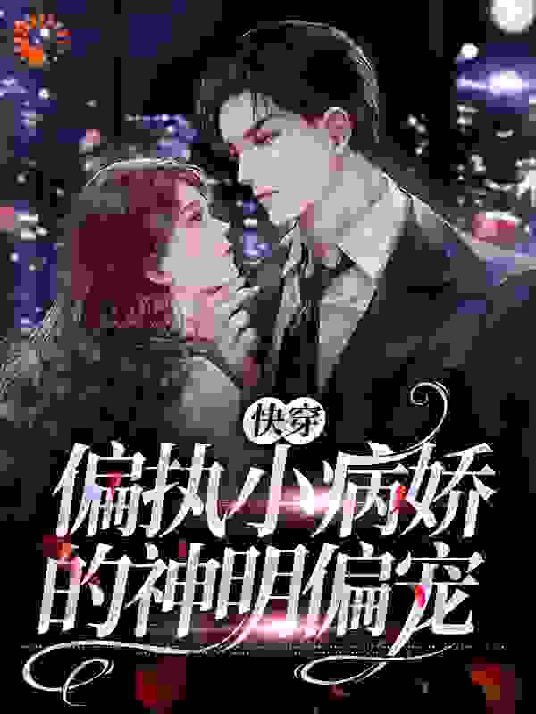 快穿：偏执小病娇的神明偏宠全文免费完整版阅读_奶咖三分糖_快穿：偏执小病娇的神明偏宠最新章节更新全集