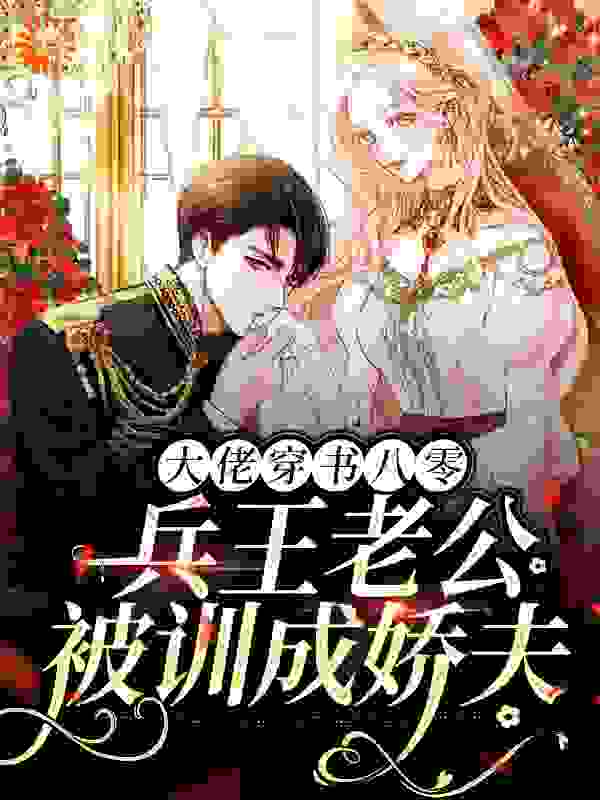 大佬穿书八零，兵王老公被训成娇夫全文免费完整版阅读_奶酪小生_大佬穿书八零，兵王老公被训成娇夫最新章节更新全集