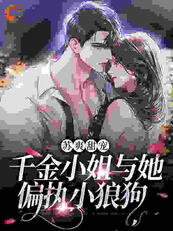 苏爽甜宠：千金小姐与她偏执小狼狗全文免费完整版阅读_一只大团喵_苏爽甜宠：千金小姐与她偏执小狼狗最新章节更新全集