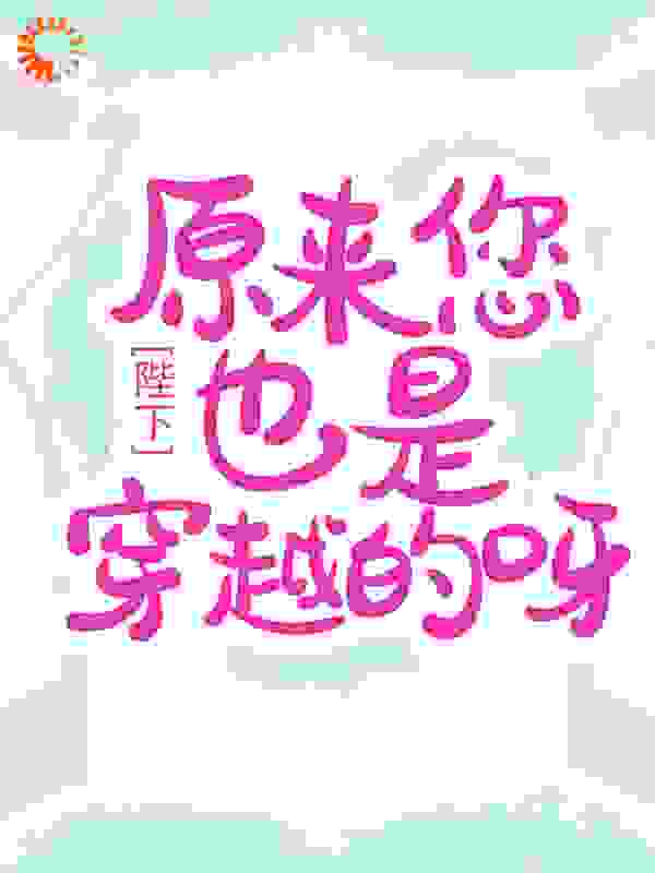 陛下，原来您也是穿越的呀全文免费完整版阅读_夜雨甘棠_陛下，原来您也是穿越的呀最新章节更新全集