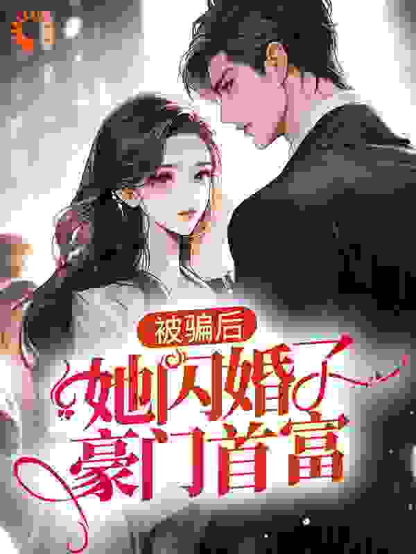 被骗后，她闪婚了豪门首富全文免费完整版阅读_水凌霄_被骗后，她闪婚了豪门首富最新章节更新全集