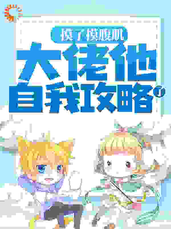 摸了摸腹肌，大佬他自我攻略了全文免费完整版阅读_枝火火_摸了摸腹肌，大佬他自我攻略了最新章节更新全集