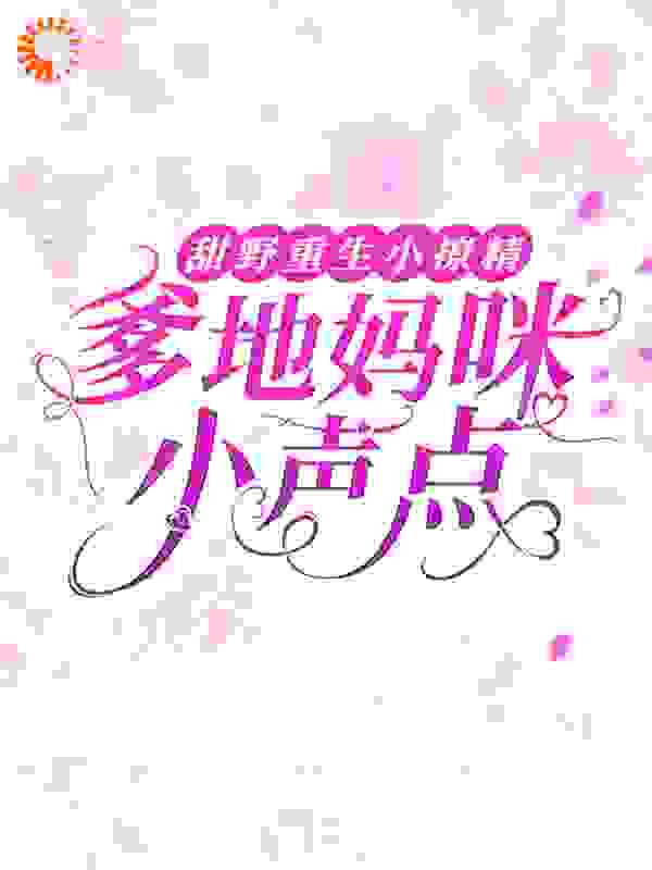 甜野重生小撩精：爹地妈咪小声点全文免费完整版阅读_An颖ing_甜野重生小撩精：爹地妈咪小声点最新章节更新全集